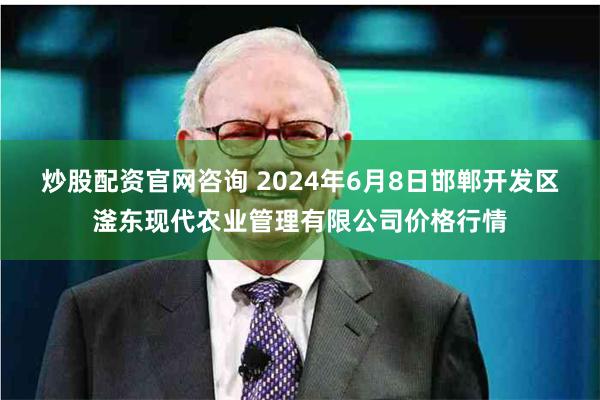 炒股配资官网咨询 2024年6月8日邯郸开发区滏东现代农业管理有限公司价格行情