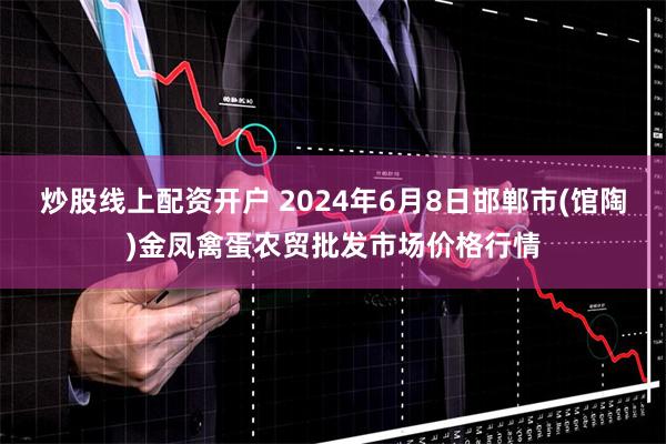 炒股线上配资开户 2024年6月8日邯郸市(馆陶)金凤禽蛋农贸批发市场价格行情