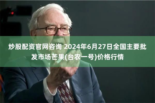 炒股配资官网咨询 2024年6月27日全国主要批发市场芒果(台农一号)价格行情