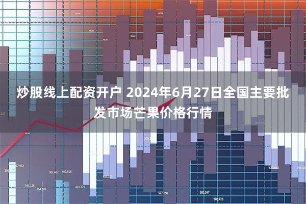 炒股线上配资开户 2024年6月27日全国主要批发市场芒果价格行情