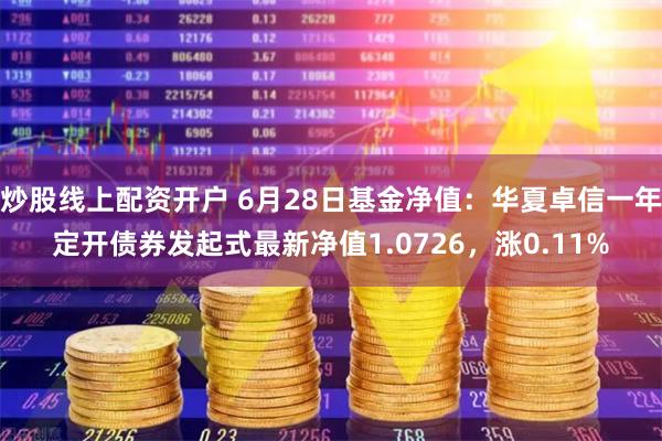 炒股线上配资开户 6月28日基金净值：华夏卓信一年定开债券发起式最新净值1.0726，涨0.11%