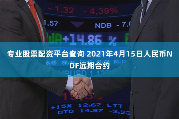 专业股票配资平台查询 2021年4月15日人民币NDF远期合约