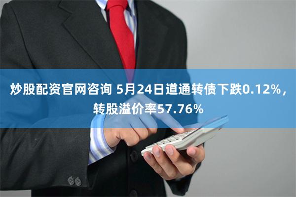 炒股配资官网咨询 5月24日道通转债下跌0.12%，转股溢价率57.76%