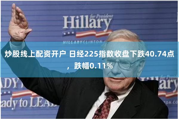 炒股线上配资开户 日经225指数收盘下跌40.74点，跌幅0.11%