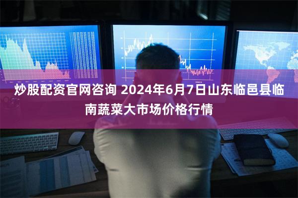 炒股配资官网咨询 2024年6月7日山东临邑县临南蔬菜大市场价格行情