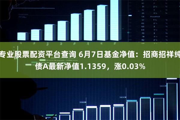 专业股票配资平台查询 6月7日基金净值：招商招祥纯债A最新净值1.1359，涨0.03%