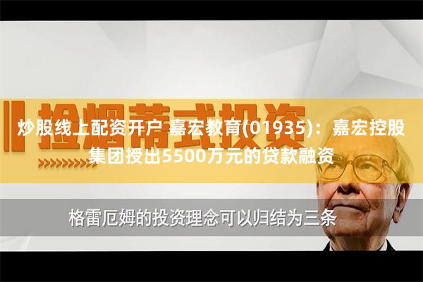 炒股线上配资开户 嘉宏教育(01935)：嘉宏控股集团授出5500万元的贷款融资