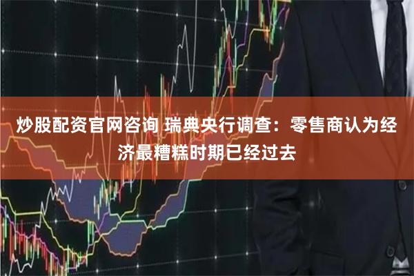 炒股配资官网咨询 瑞典央行调查：零售商认为经济最糟糕时期已经过去