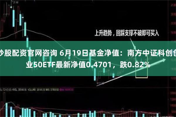 炒股配资官网咨询 6月19日基金净值：南方中证科创创业50ETF最新净值0.4701，跌0.82%