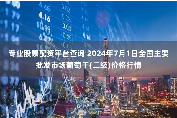 专业股票配资平台查询 2024年7月1日全国主要批发市场葡萄干(二级)价格行情