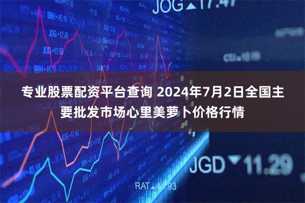 专业股票配资平台查询 2024年7月2日全国主要批发市场心里美萝卜价格行情