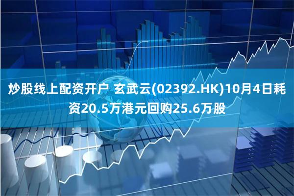 炒股线上配资开户 玄武云(02392.HK)10月4日耗资20.5万港元回购25.6万股