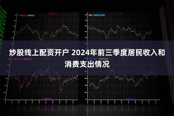 炒股线上配资开户 2024年前三季度居民收入和消费支出情况