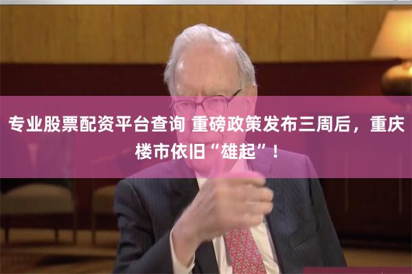 专业股票配资平台查询 重磅政策发布三周后，重庆楼市依旧“雄起”！