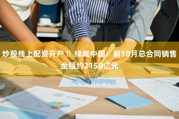 炒股线上配资开户 ​绿城中国：前10月总合同销售金额约2150亿元