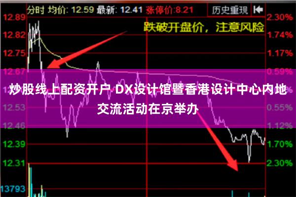 炒股线上配资开户 DX设计馆暨香港设计中心内地交流活动在京举办