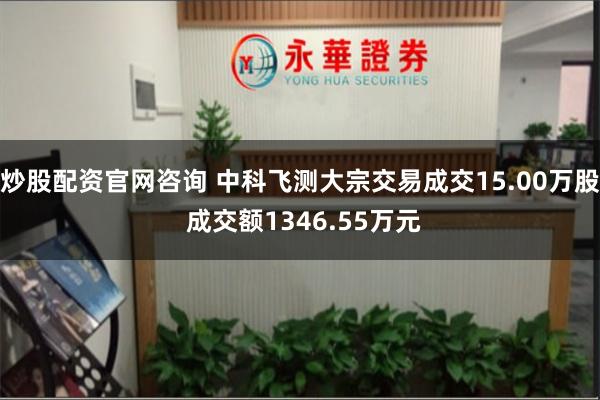 炒股配资官网咨询 中科飞测大宗交易成交15.00万股 成交额1346.55万元