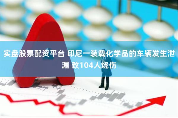 实盘股票配资平台 印尼一装载化学品的车辆发生泄漏 致104人烧伤