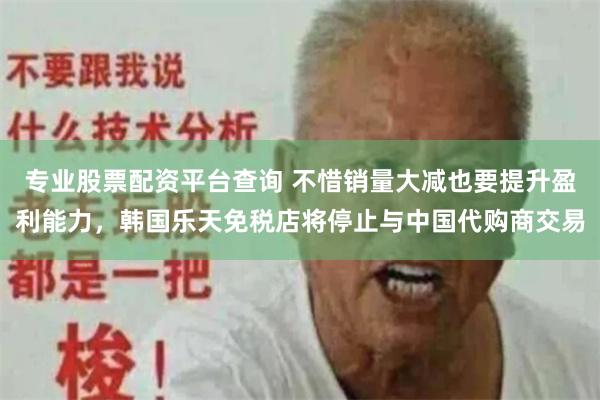 专业股票配资平台查询 不惜销量大减也要提升盈利能力，韩国乐天免税店将停止与中国代购商交易