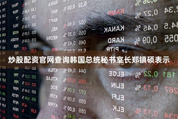 炒股配资官网查询韩国总统秘书室长郑镇硕表示