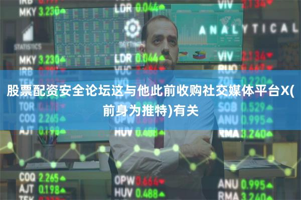 股票配资安全论坛这与他此前收购社交媒体平台X(前身为推特)有关