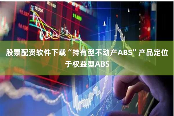 股票配资软件下载“持有型不动产ABS”产品定位于权益型ABS