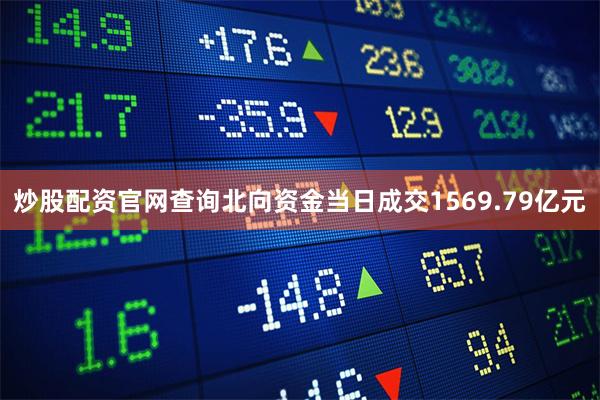 炒股配资官网查询北向资金当日成交1569.79亿元