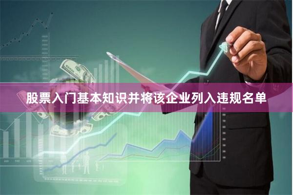 股票入门基本知识并将该企业列入违规名单