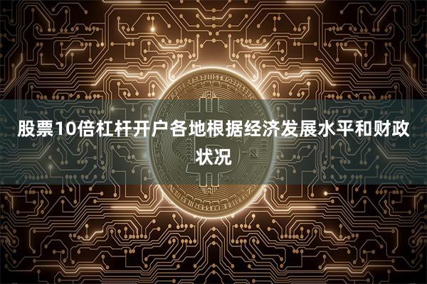 股票10倍杠杆开户各地根据经济发展水平和财政状况