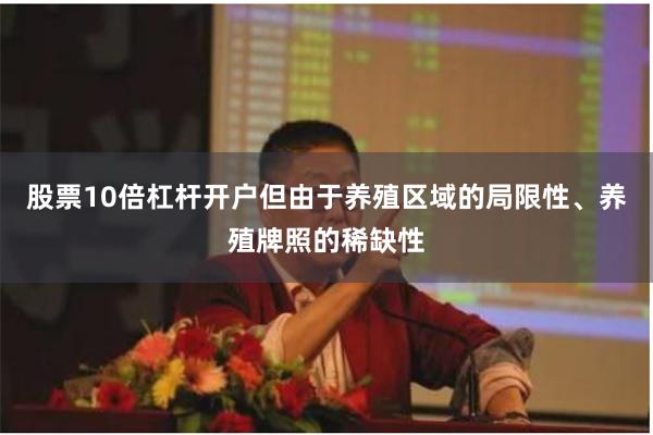 股票10倍杠杆开户但由于养殖区域的局限性、养殖牌照的稀缺性