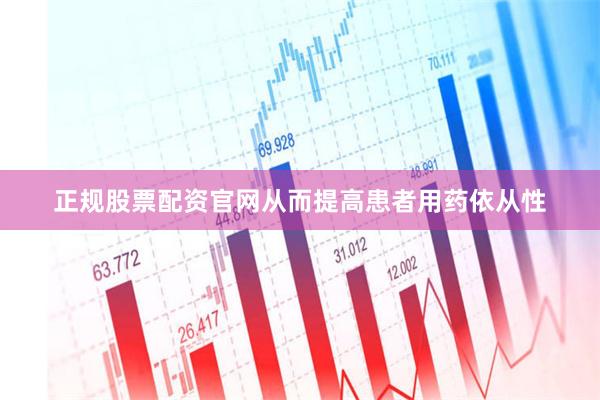 正规股票配资官网从而提高患者用药依从性