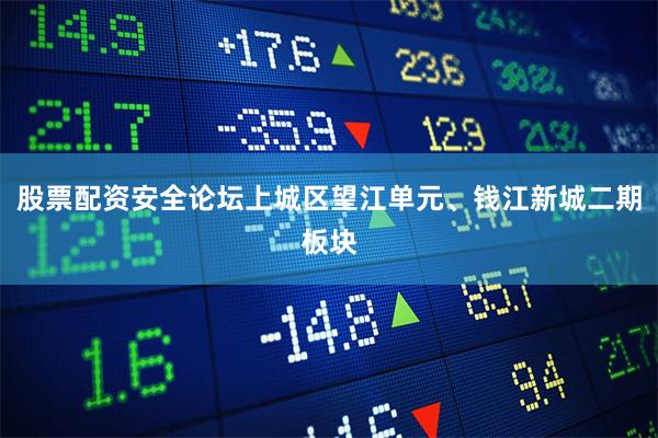 股票配资安全论坛上城区望江单元、钱江新城二期板块