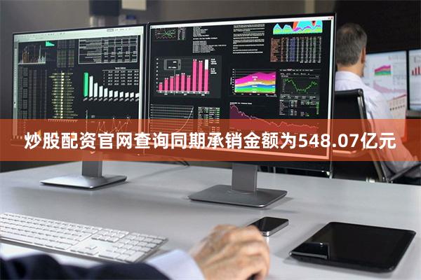 炒股配资官网查询同期承销金额为548.07亿元