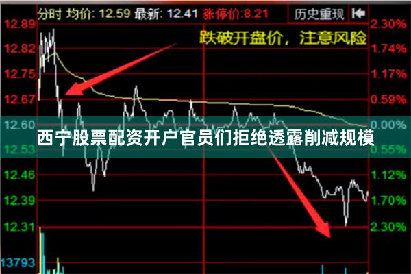 西宁股票配资开户官员们拒绝透露削减规模