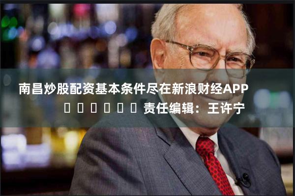 南昌炒股配资基本条件尽在新浪财经APP            						责任编辑：王许宁