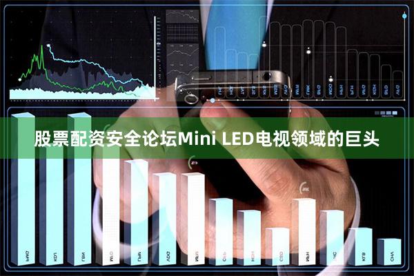 股票配资安全论坛Mini LED电视领域的巨头