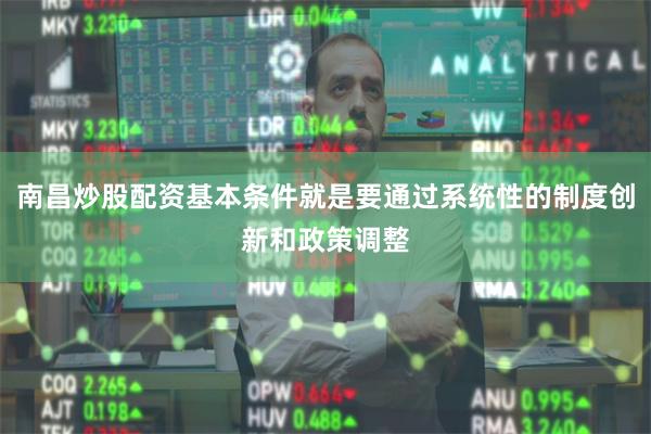 南昌炒股配资基本条件就是要通过系统性的制度创新和政策调整
