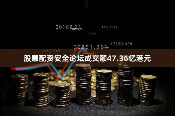 股票配资安全论坛成交额47.36亿港元