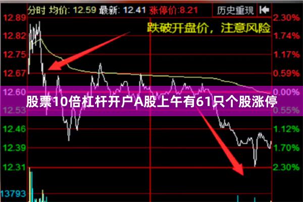 股票10倍杠杆开户A股上午有61只个股涨停