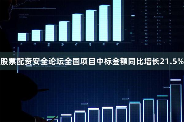 股票配资安全论坛全国项目中标金额同比增长21.5%