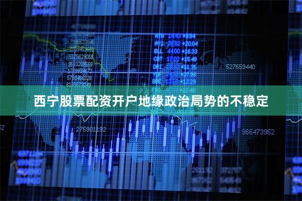 西宁股票配资开户地缘政治局势的不稳定