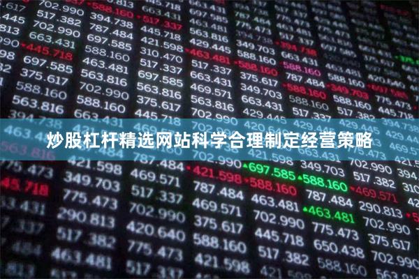 炒股杠杆精选网站科学合理制定经营策略