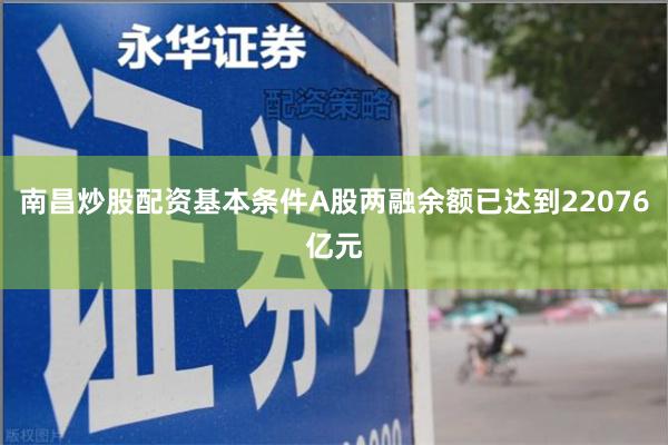 南昌炒股配资基本条件A股两融余额已达到22076亿元