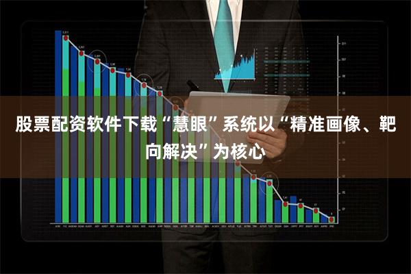 股票配资软件下载“慧眼”系统以“精准画像、靶向解决”为核心