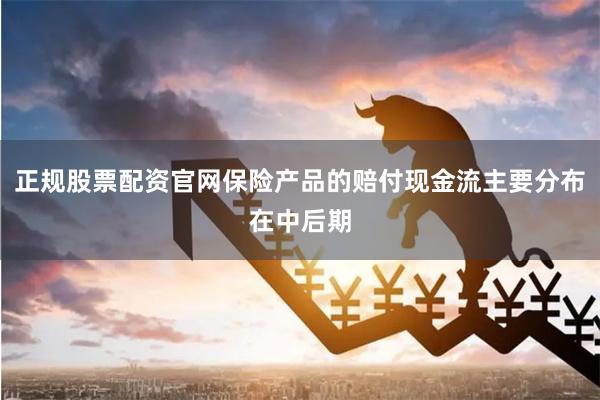正规股票配资官网保险产品的赔付现金流主要分布在中后期